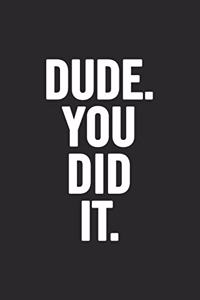 Dude. You Did It.