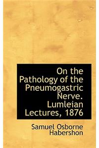 On the Pathology of the Pneumogastric Nerve. Lumleian Lectures, 1876