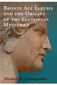 Bronze Age Eleusis and the Origins of the Eleusinian Mysteries