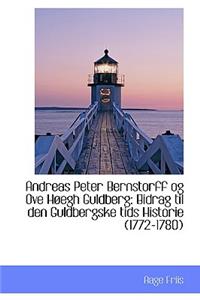 Andreas Peter Bernstorff Og Ove H Egh Guldberg: Bidrag Til Den Guldbergske Tids Historie (1772-1780)