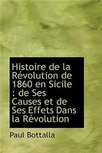 Histoire de La R Volution de 1860 En Sicile: de Ses Causes Et de Ses Effets Dans La R Volution