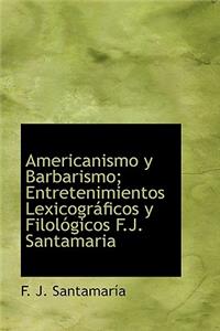 Americanismo y Barbarismo; Entretenimientos Lexicogr Ficos y Filol Gicos F.J. Santamaria