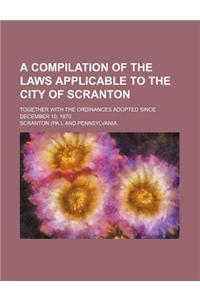 A Compilation of the Laws Applicable to the City of Scranton; Together with the Ordinances Adopted Since December 10, 1870