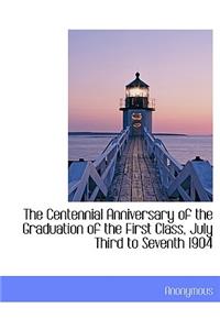 The Centennial Anniversary of the Graduation of the First Class, July Third to Seventh 1904