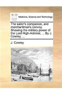 The Sailor's Companion, and Merchantman's Convoy. Shewing the Military Power of the Lord High-Admiral, ... by J. Cowley, ...