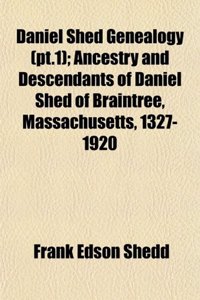 Daniel Shed Genealogy (PT.1); Ancestry and Descendants of Daniel Shed of Braintree, Massachusetts, 1327-1920