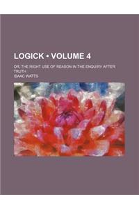 Logick (Volume 4); Or, the Right Use of Reason in the Enquiry After Truth