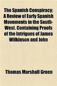 The Spanish Conspiracy; A Review of Early Spanish Movements in the South-West. Containing Proofs of the Intrigues of James Wilkinson and John