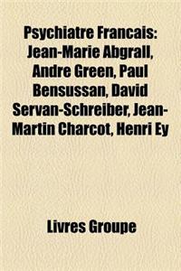 Psychiatre Francais: Jean-Marie Abgrall, Andre Green, Paul Bensussan, David Servan-Schreiber, Jean-Martin Charcot, Henri Ey