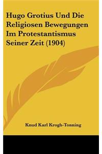 Hugo Grotius Und Die Religiosen Bewegungen Im Protestantismus Seiner Zeit (1904)