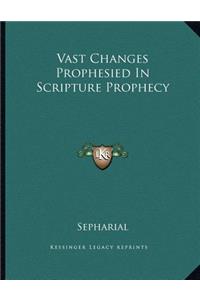 Vast Changes Prophesied in Scripture Prophecy