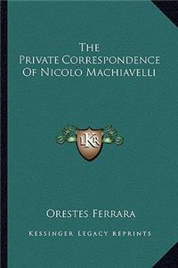 The Private Correspondence of Nicolo Machiavelli