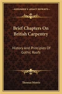 Brief Chapters On British Carpentry: History And Principles Of Gothic Roofs