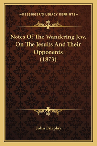 Notes Of The Wandering Jew, On The Jesuits And Their Opponents (1873)