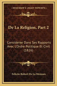 De La Religion, Part 2: Consideree Dans Ses Rapports Avec L'Ordre Politique Et Civil (1826)