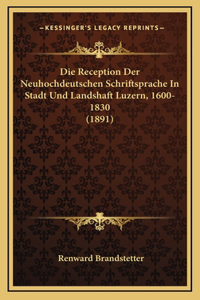 Die Reception Der Neuhochdeutschen Schriftsprache In Stadt Und Landshaft Luzern, 1600-1830 (1891)