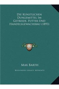 Die Kunstlichen Dungemittel Im Getreide, Futter Und Handelsgewachsbau (1893)