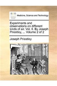 Experiments and Observations on Different Kinds of Air. Vol. II. by Joseph Priestley, ... Volume 2 of 2