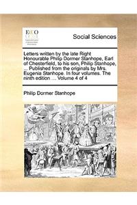 Letters Written by the Late Right Honourable Philip Dormer Stanhope, Earl of Chesterfield, to His Son, Philip Stanhope, ... Published from the Originals by Mrs. Eugenia Stanhope. in Four Volumes. the Ninth Edition ... Volume 4 of 4