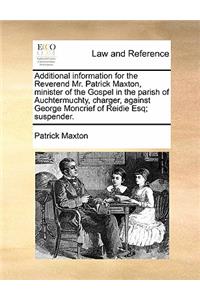 Additional Information for the Reverend Mr. Patrick Maxton, Minister of the Gospel in the Parish of Auchtermuchty, Charger, Against George Moncrief of Reidie Esq; Suspender.