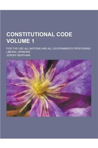 Constitutional Code; For the Use All Nations and All Governments Professing Liberal Opinions Volume 1