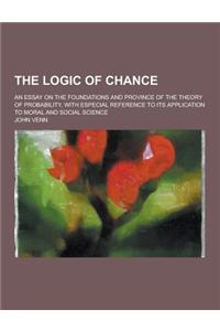 The Logic of Chance; An Essay on the Foundations and Province of the Theory of Probability, with Especial Reference to Its Application to Moral and So