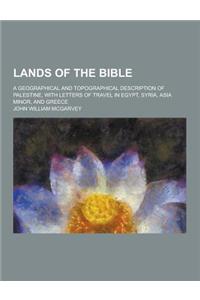 Lands of the Bible; A Geographical and Topographical Description of Palestine, with Letters of Travel in Egypt, Syria, Asia Minor, and Greece