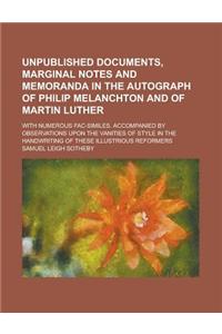 Unpublished Documents, Marginal Notes and Memoranda in the Autograph of Philip Melanchton and of Martin Luther; With Numerous Fac-Similes. Accompanied