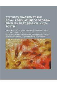 Statutes Enacted by the Royal Legislature of Georgia from Its First Session in 1754 to 1768 (Volume 18, PT. 2 - V. 19, PT. 2); And Statutes, Colonial