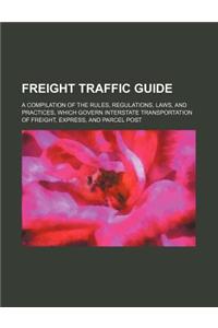 Freight Traffic Guide; A Compilation of the Rules, Regulations, Laws, and Practices, Which Govern Interstate Transportation of Freight, Express, and P