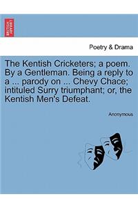 The Kentish Cricketers; A Poem. by a Gentleman. Being a Reply to a ... Parody on ... Chevy Chace; Intituled Surry Triumphant; Or, the Kentish Men's Defeat.