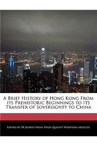 A Brief History of Hong Kong from Its Prehistoric Beginnings to Its Transfer of Sovereignty to China