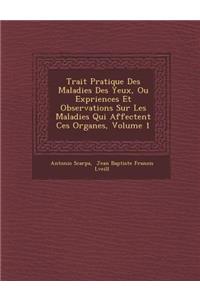 Trait Pratique Des Maladies Des Yeux, Ou Exp Riences Et Observations Sur Les Maladies Qui Affectent Ces Organes, Volume 1