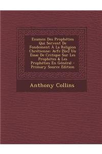 Examen Des Propheties Qui Servent de Fondement a la Religion Chretienne: Avfc [Sic] Un Essai de Critique Sur Les Prophetes & Les Propheties En General