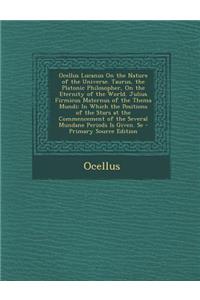 Ocellus Lucanus on the Nature of the Universe. Taurus, the Platonic Philosopher, on the Eternity of the World. Julius Firmicus Maternus of the Thema Mundi: In Which the Positions of the Stars at the Commencement of the Several Mundane Periods Is Gi
