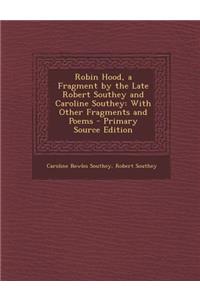 Robin Hood, a Fragment by the Late Robert Southey and Caroline Southey: With Other Fragments and Poems