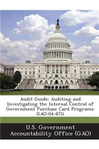 Audit Guide: Auditing and Investigating the Internal Control of Government Purchase Card Programs: Gao-04-87g