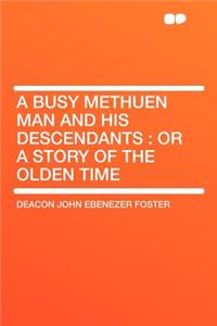A Busy Methuen Man and His Descendants: Or a Story of the Olden Time