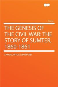 The Genesis of the Civil War: The Story of Sumter, 1860-1861