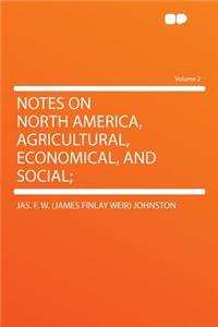 Notes on North America, Agricultural, Economical, and Social; Volume 2