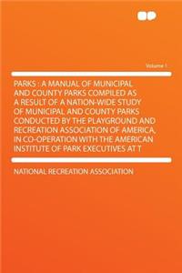 Parks: A Manual of Municipal and County Parks Compiled as a Result of a Nation-Wide Study of Municipal and County Parks Conducted by the Playground and Recreation Association of America, in Co-Operation with the American Institute of Park Executive