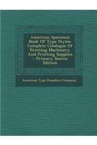 American Specimen Book of Type Styles: Complete Catalogue of Printing Machinery and Printing Supplies - Primary Source Edition