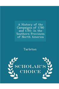 A History of the Campaigns of 1780 and 1781: In the Southern Provinces of North America - Scholar's Choice Edition
