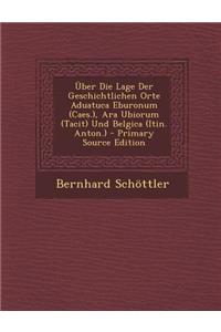 Uber Die Lage Der Geschichtlichen Orte Aduatuca Eburonum (Caes.), Ara Ubiorum (Tacit) Und Belgica (Itin. Anton.)