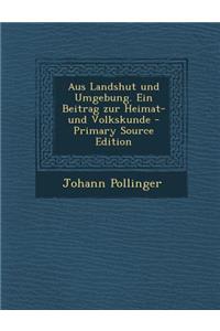 Aus Landshut Und Umgebung. Ein Beitrag Zur Heimat- Und Volkskunde