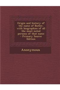 Origin and History of the Name of Butler, with Biographies of All the Most Noted Persons of That Name - Primary Source Edition