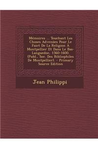 Memoires ... Touchant Les Choses Advenues Pour Le Faict de La Religion a Montpellier Et Dans Le Bas-Languedoc, 1560-1600. (Publ., Soc. Des Bibliophile