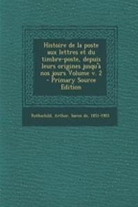 Histoire de la poste aux lettres et du timbre-poste, depuis leurs origines jusqu'à nos jours Volume v. 2