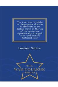 The American Loyalists; or, Biographical sketches of adherents to the British crown in the war of the revolution; alphabetically arranged; with a preliminary historical essay - War College Series