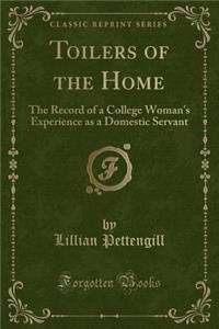 Toilers of the Home: The Record of a College Woman's Experience as a Domestic Servant (Classic Reprint)